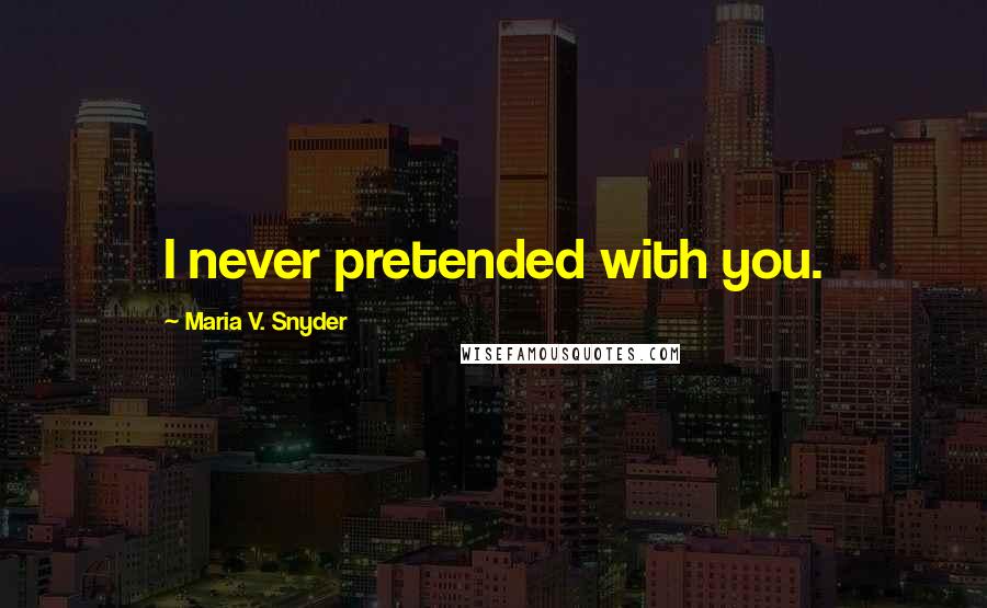 Maria V. Snyder Quotes: I never pretended with you.