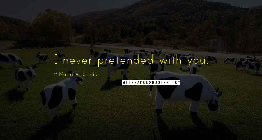 Maria V. Snyder Quotes: I never pretended with you.