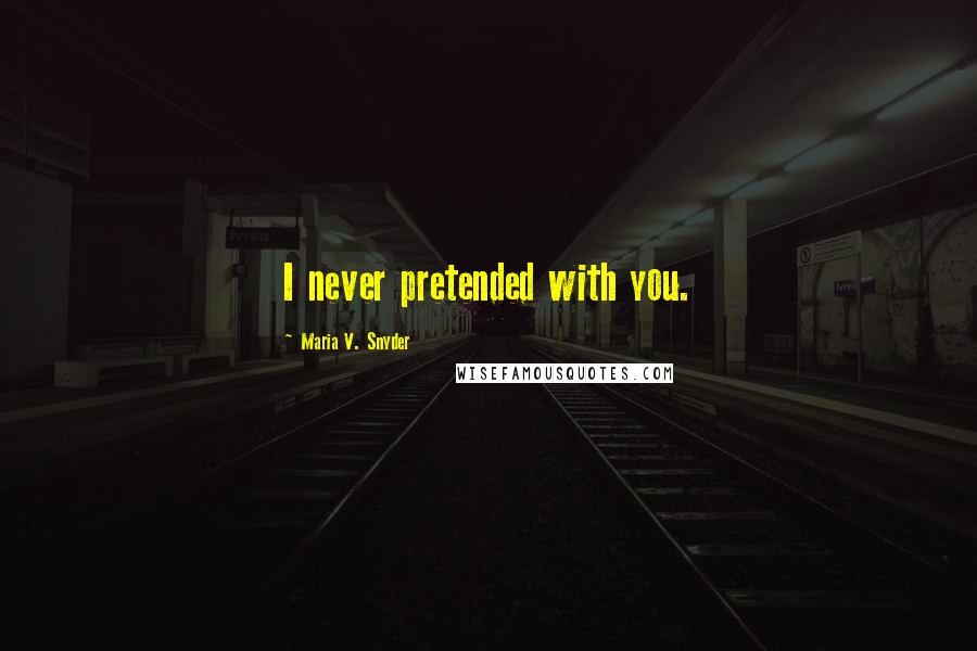 Maria V. Snyder Quotes: I never pretended with you.