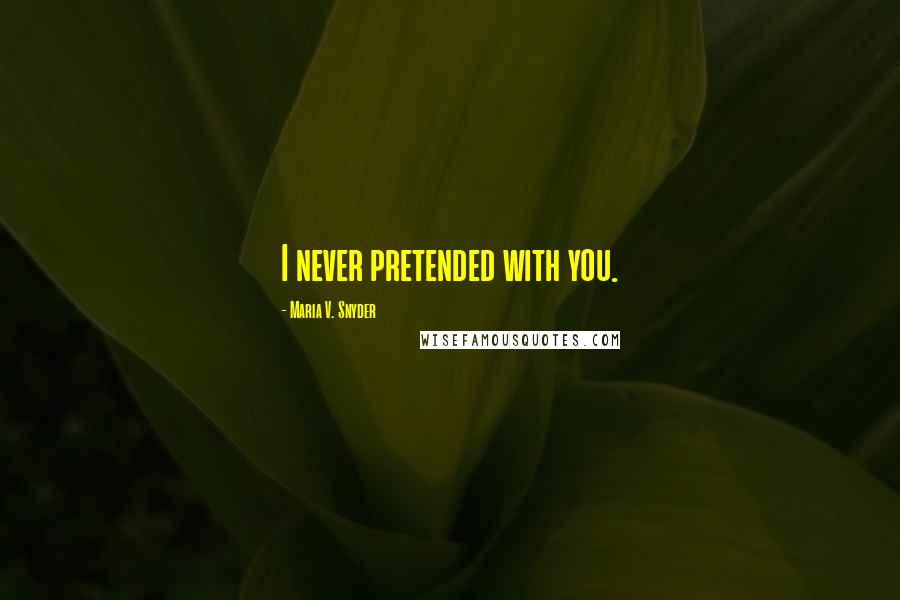 Maria V. Snyder Quotes: I never pretended with you.
