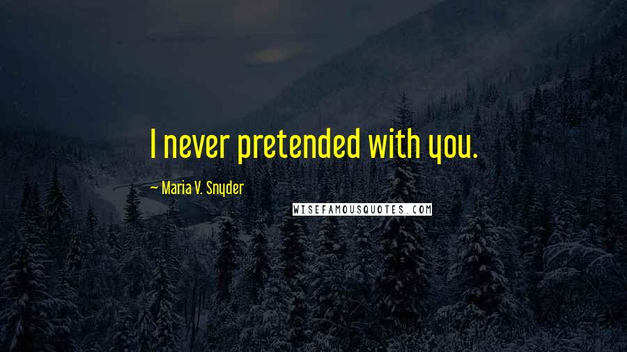Maria V. Snyder Quotes: I never pretended with you.
