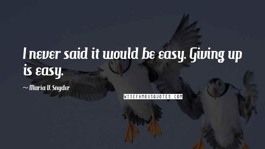 Maria V. Snyder Quotes: I never said it would be easy. Giving up is easy.