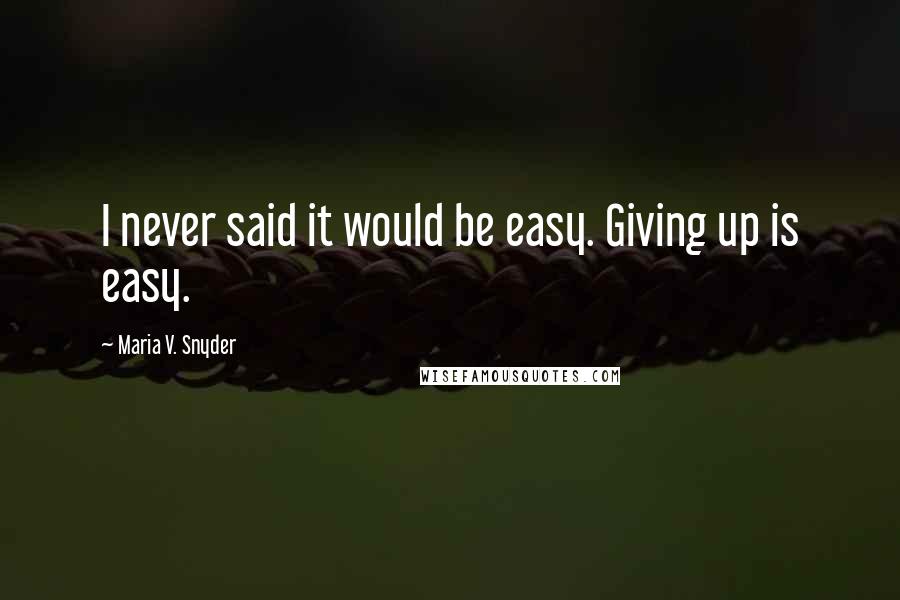 Maria V. Snyder Quotes: I never said it would be easy. Giving up is easy.