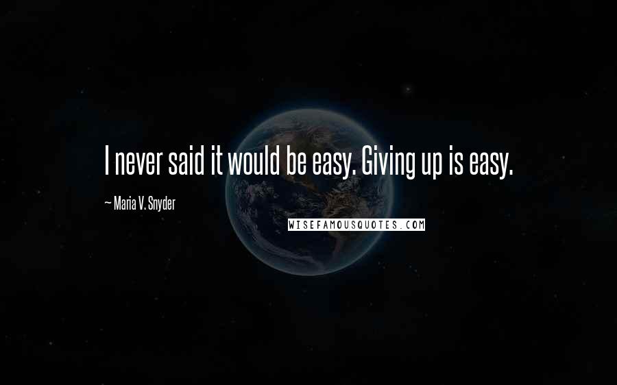Maria V. Snyder Quotes: I never said it would be easy. Giving up is easy.
