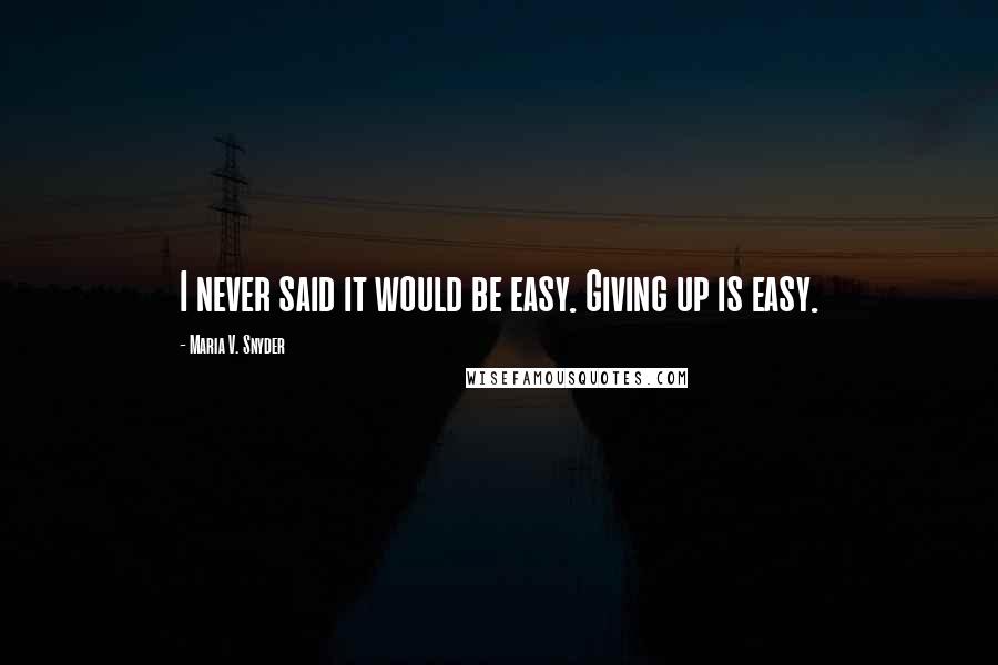 Maria V. Snyder Quotes: I never said it would be easy. Giving up is easy.
