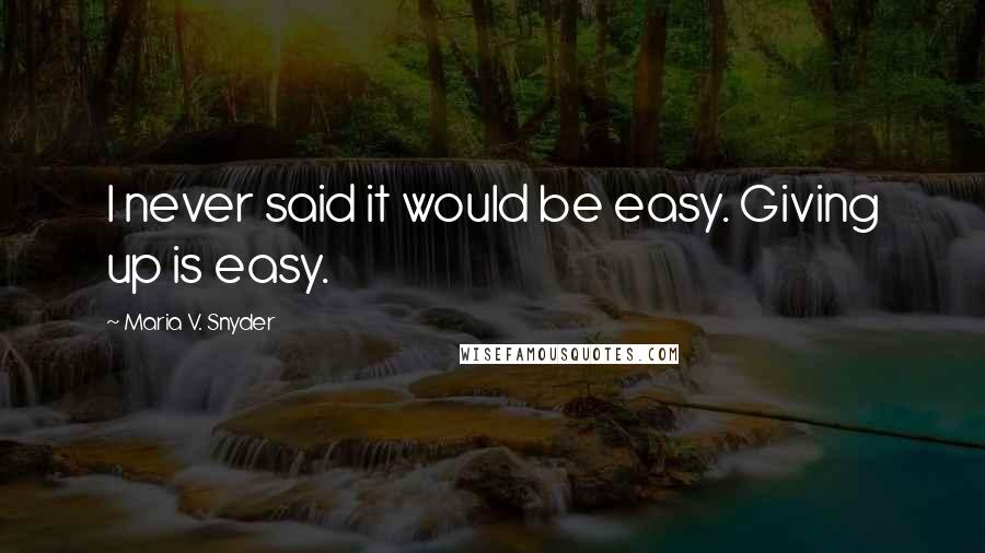 Maria V. Snyder Quotes: I never said it would be easy. Giving up is easy.