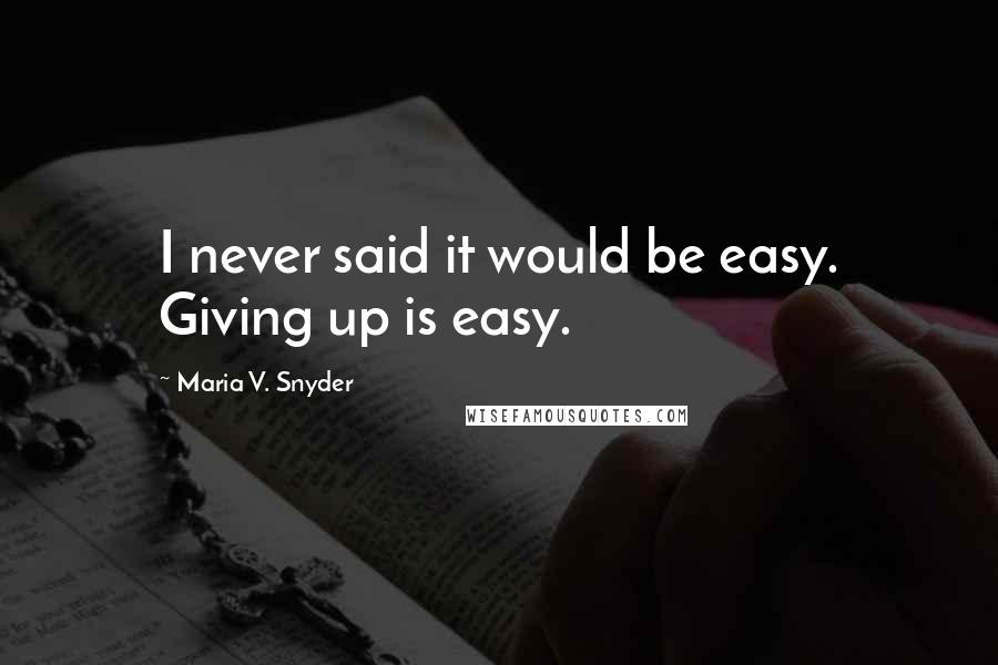 Maria V. Snyder Quotes: I never said it would be easy. Giving up is easy.