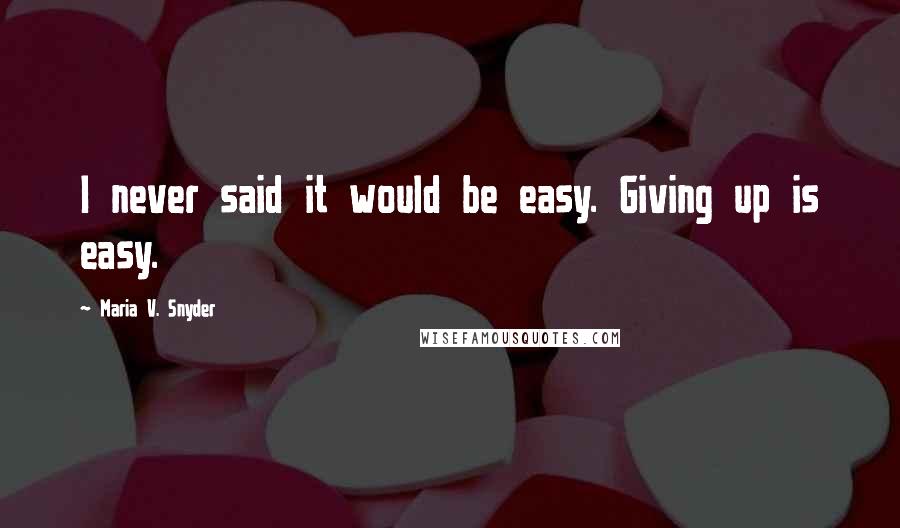 Maria V. Snyder Quotes: I never said it would be easy. Giving up is easy.