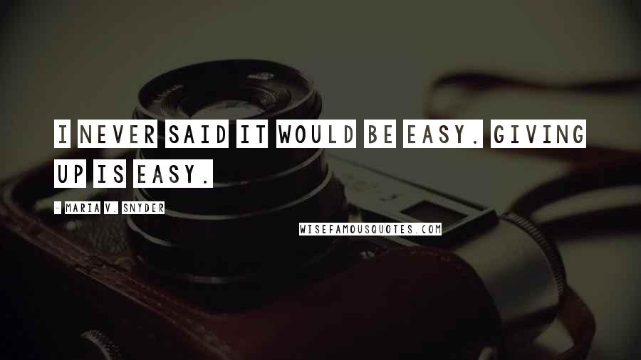 Maria V. Snyder Quotes: I never said it would be easy. Giving up is easy.