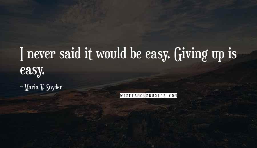Maria V. Snyder Quotes: I never said it would be easy. Giving up is easy.