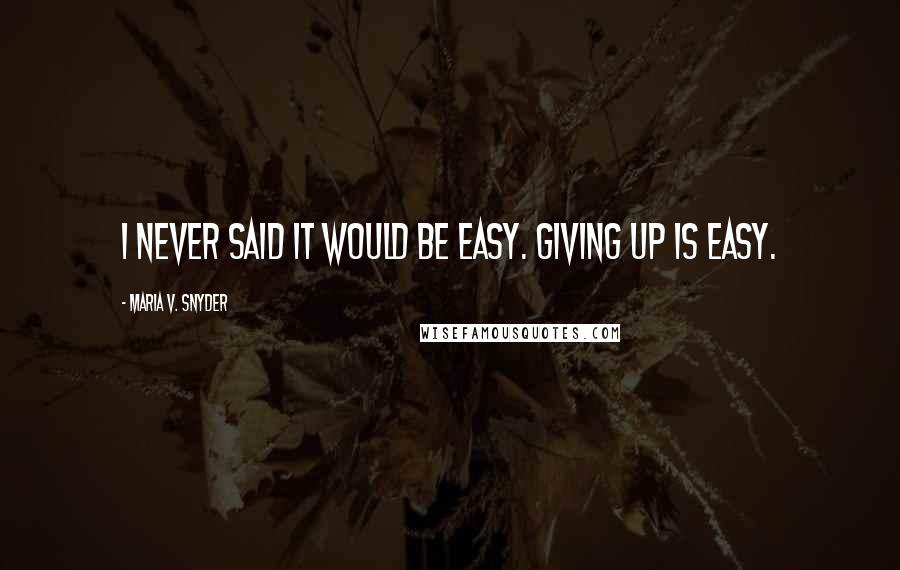 Maria V. Snyder Quotes: I never said it would be easy. Giving up is easy.