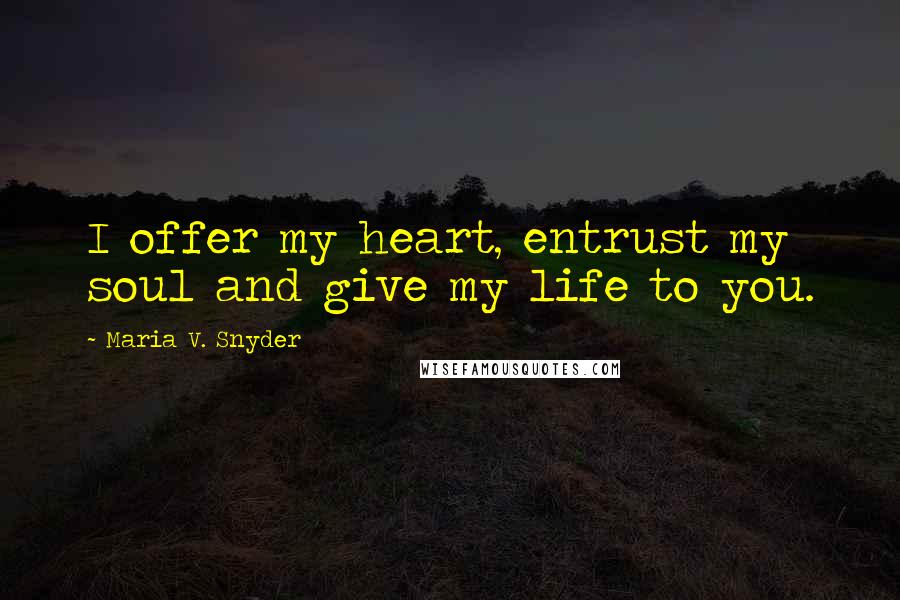 Maria V. Snyder Quotes: I offer my heart, entrust my soul and give my life to you.