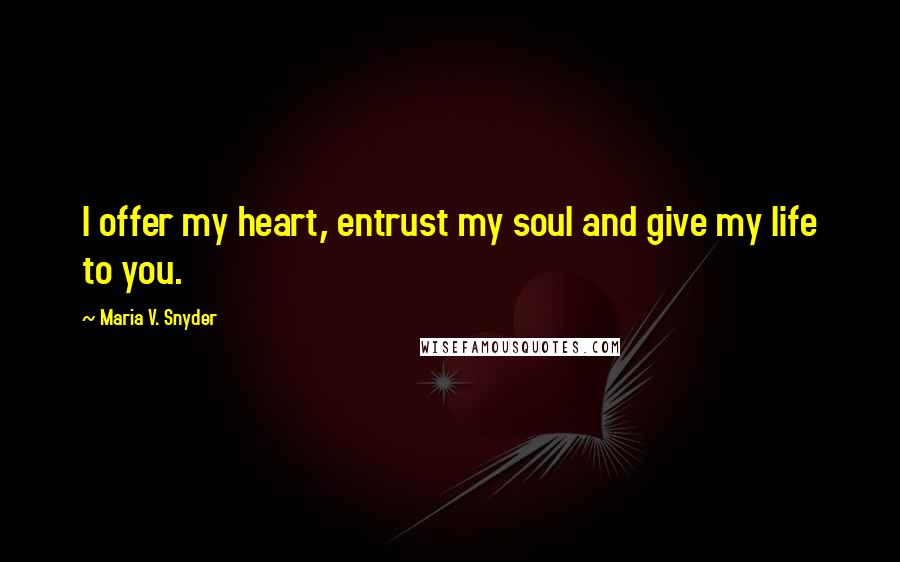 Maria V. Snyder Quotes: I offer my heart, entrust my soul and give my life to you.