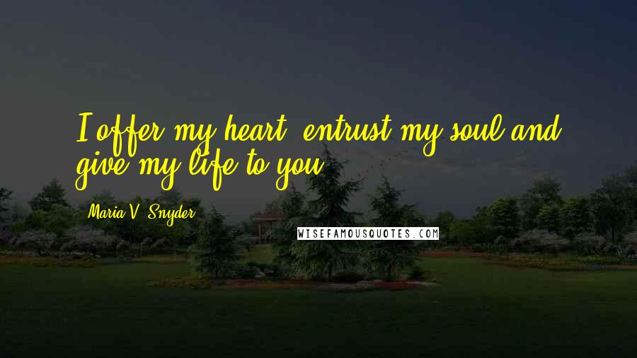 Maria V. Snyder Quotes: I offer my heart, entrust my soul and give my life to you.