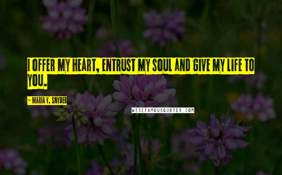 Maria V. Snyder Quotes: I offer my heart, entrust my soul and give my life to you.