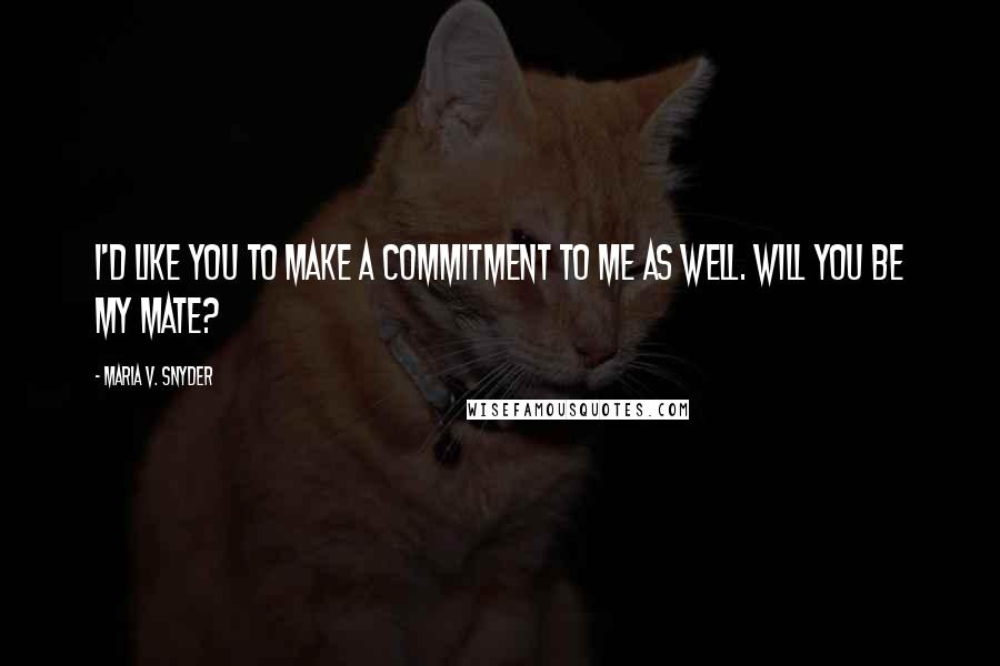 Maria V. Snyder Quotes: I'd like you to make a commitment to me as well. Will you be my mate?