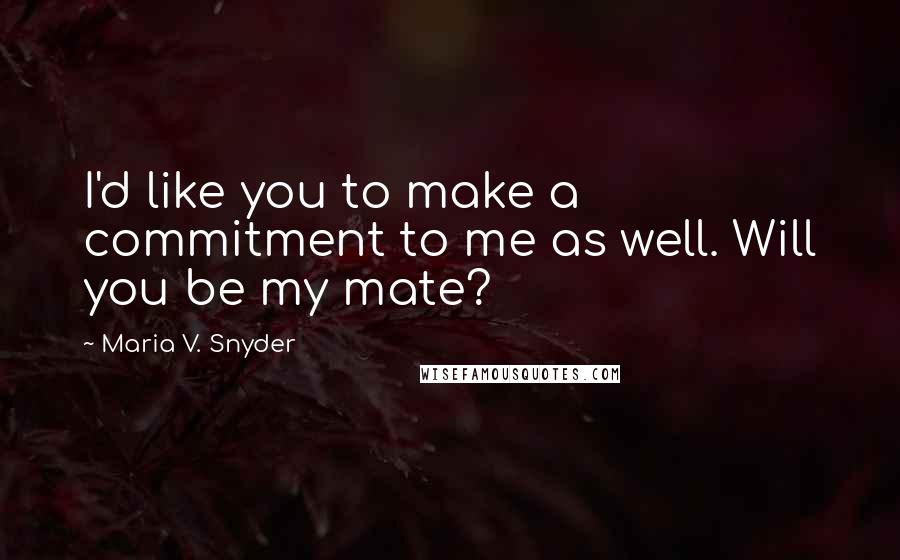 Maria V. Snyder Quotes: I'd like you to make a commitment to me as well. Will you be my mate?