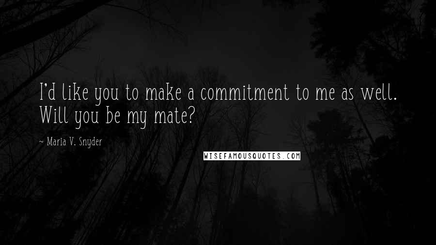 Maria V. Snyder Quotes: I'd like you to make a commitment to me as well. Will you be my mate?