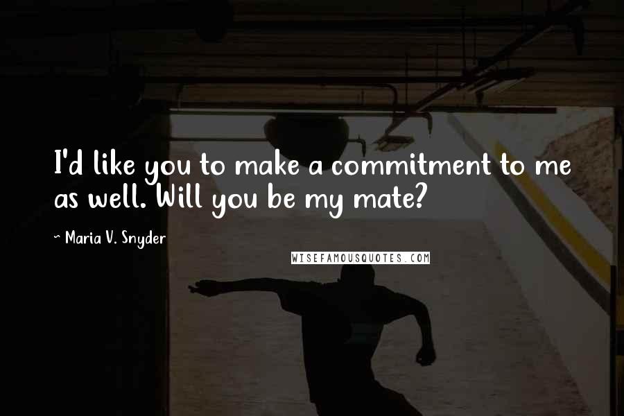 Maria V. Snyder Quotes: I'd like you to make a commitment to me as well. Will you be my mate?