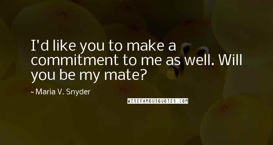 Maria V. Snyder Quotes: I'd like you to make a commitment to me as well. Will you be my mate?
