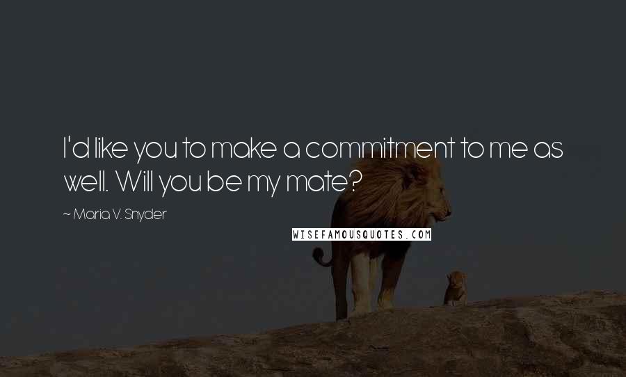 Maria V. Snyder Quotes: I'd like you to make a commitment to me as well. Will you be my mate?