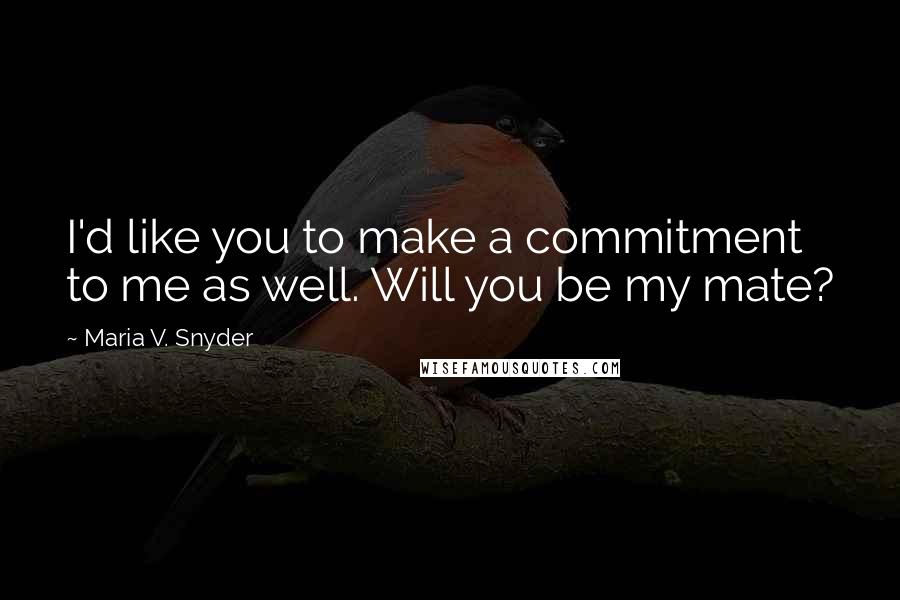 Maria V. Snyder Quotes: I'd like you to make a commitment to me as well. Will you be my mate?