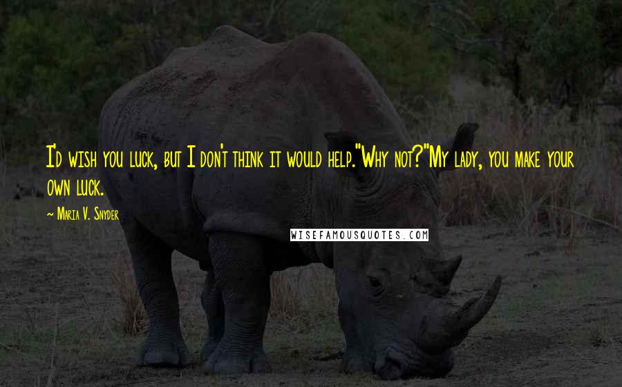 Maria V. Snyder Quotes: I'd wish you luck, but I don't think it would help.''Why not?''My lady, you make your own luck.