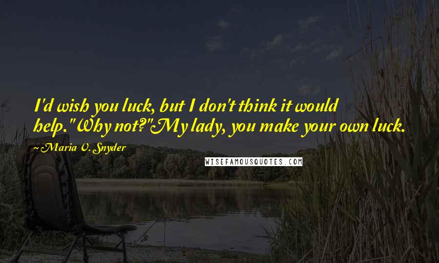 Maria V. Snyder Quotes: I'd wish you luck, but I don't think it would help.''Why not?''My lady, you make your own luck.