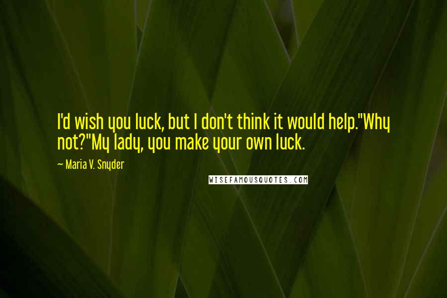 Maria V. Snyder Quotes: I'd wish you luck, but I don't think it would help.''Why not?''My lady, you make your own luck.