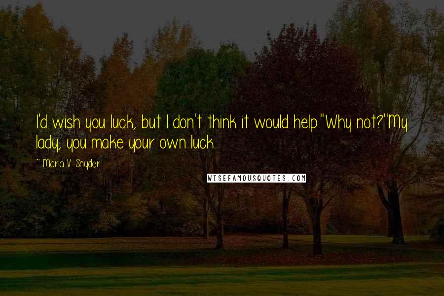 Maria V. Snyder Quotes: I'd wish you luck, but I don't think it would help.''Why not?''My lady, you make your own luck.