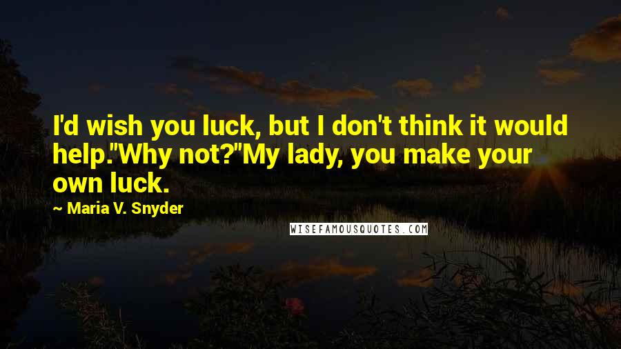 Maria V. Snyder Quotes: I'd wish you luck, but I don't think it would help.''Why not?''My lady, you make your own luck.