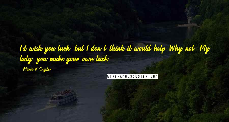 Maria V. Snyder Quotes: I'd wish you luck, but I don't think it would help.''Why not?''My lady, you make your own luck.