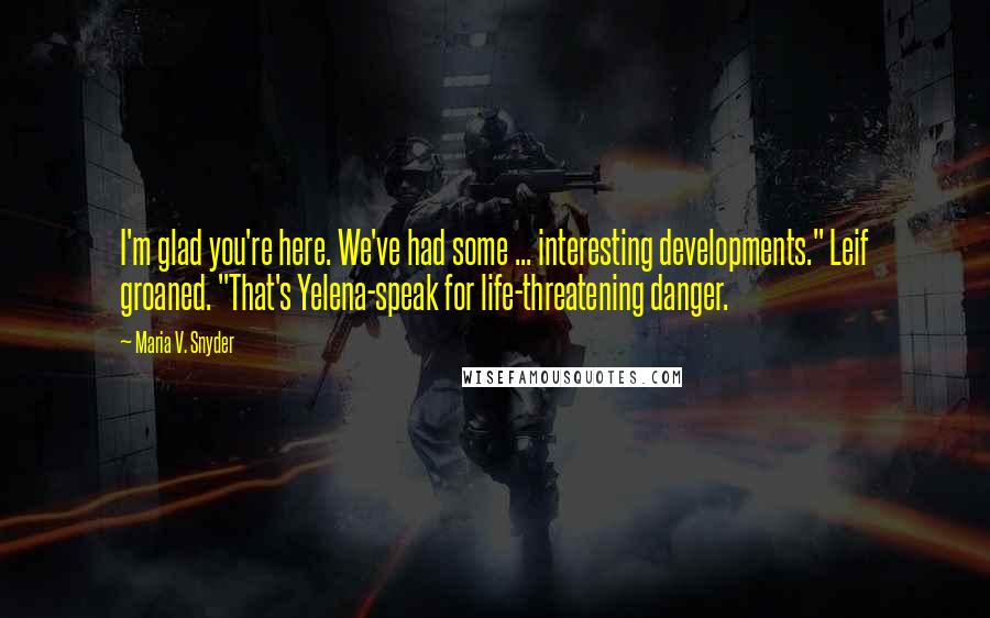 Maria V. Snyder Quotes: I'm glad you're here. We've had some ... interesting developments." Leif groaned. "That's Yelena-speak for life-threatening danger.