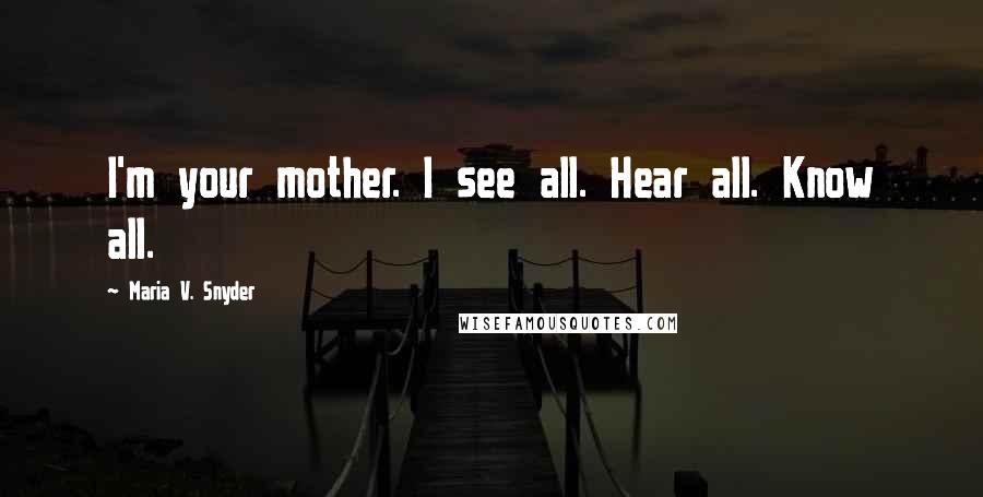 Maria V. Snyder Quotes: I'm your mother. I see all. Hear all. Know all.