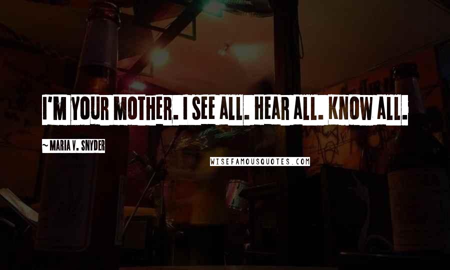 Maria V. Snyder Quotes: I'm your mother. I see all. Hear all. Know all.