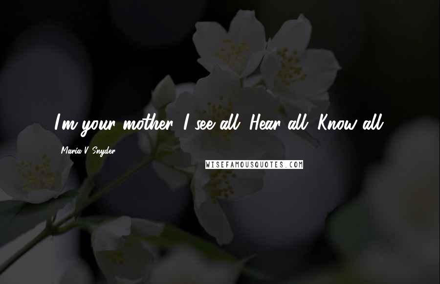 Maria V. Snyder Quotes: I'm your mother. I see all. Hear all. Know all.