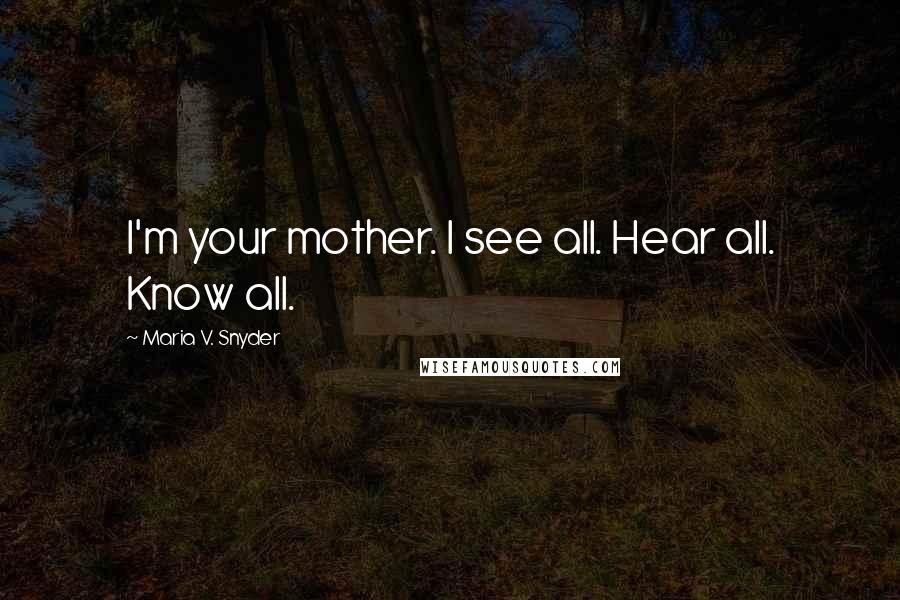 Maria V. Snyder Quotes: I'm your mother. I see all. Hear all. Know all.