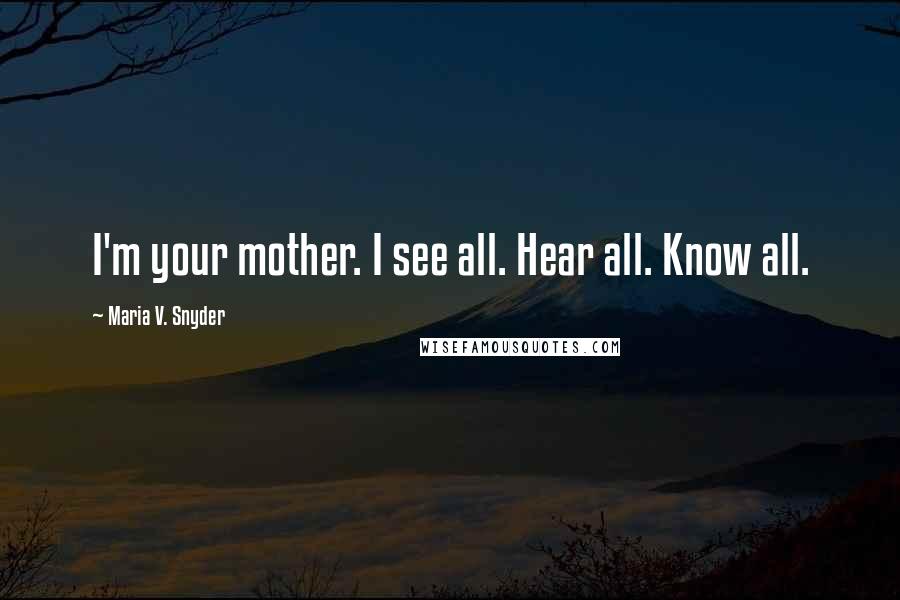 Maria V. Snyder Quotes: I'm your mother. I see all. Hear all. Know all.