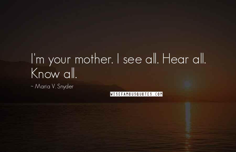 Maria V. Snyder Quotes: I'm your mother. I see all. Hear all. Know all.