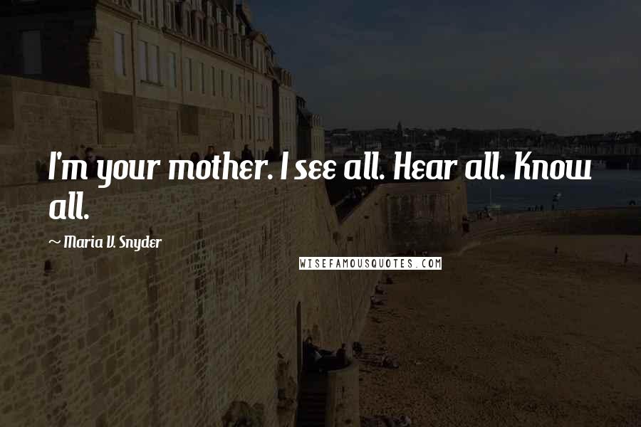 Maria V. Snyder Quotes: I'm your mother. I see all. Hear all. Know all.