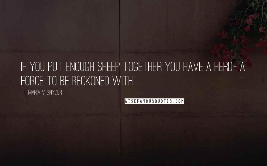 Maria V. Snyder Quotes: If you put enough sheep together you have a herd- a force to be reckoned with.