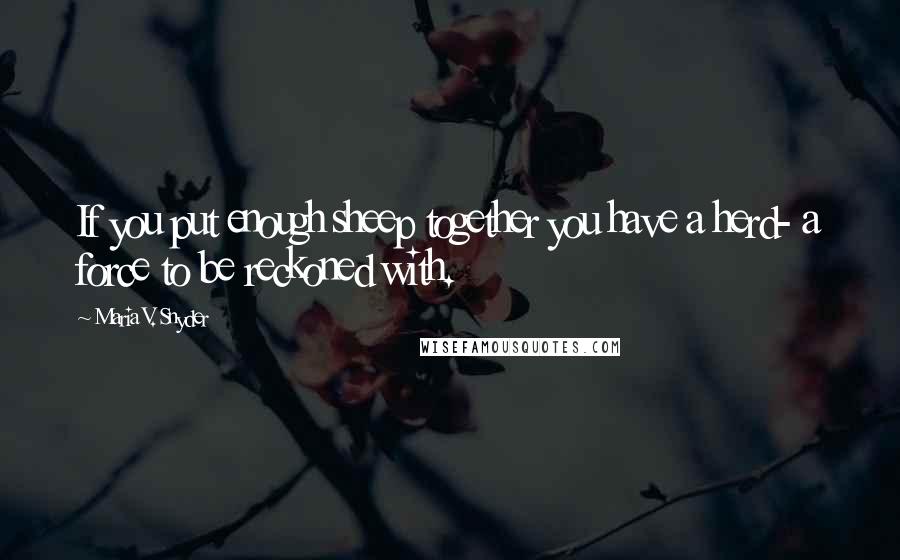 Maria V. Snyder Quotes: If you put enough sheep together you have a herd- a force to be reckoned with.