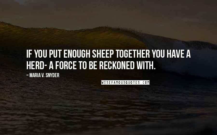 Maria V. Snyder Quotes: If you put enough sheep together you have a herd- a force to be reckoned with.