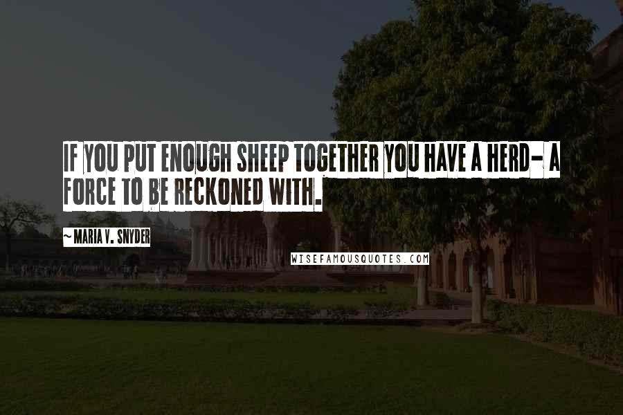Maria V. Snyder Quotes: If you put enough sheep together you have a herd- a force to be reckoned with.