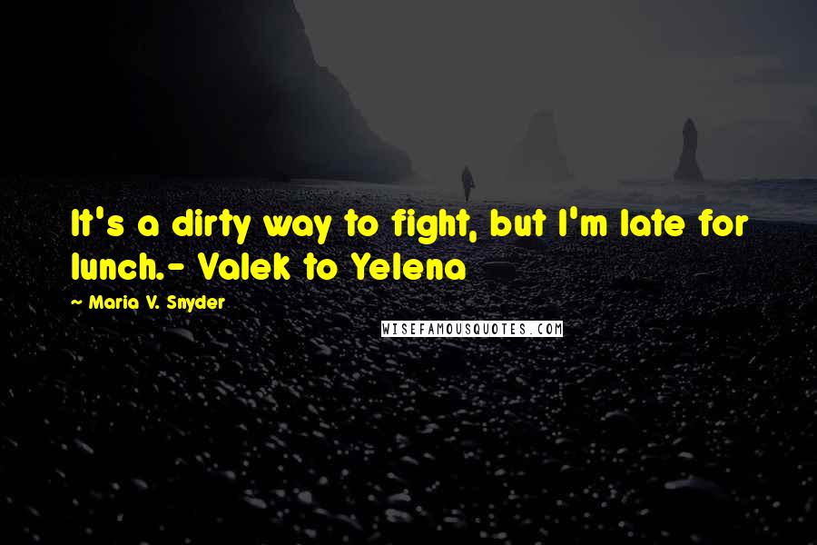 Maria V. Snyder Quotes: It's a dirty way to fight, but I'm late for lunch.- Valek to Yelena