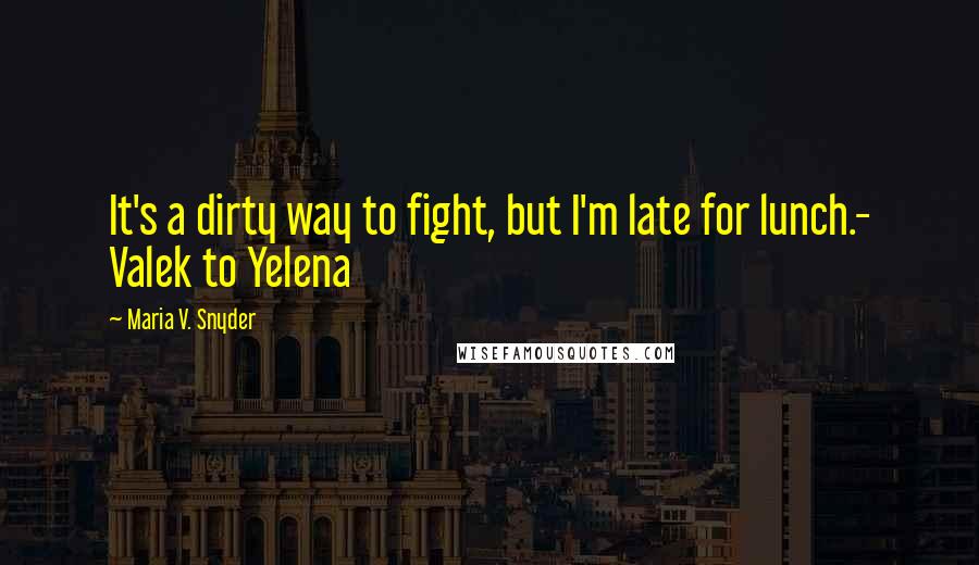 Maria V. Snyder Quotes: It's a dirty way to fight, but I'm late for lunch.- Valek to Yelena