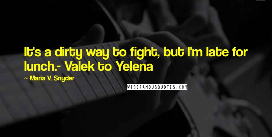 Maria V. Snyder Quotes: It's a dirty way to fight, but I'm late for lunch.- Valek to Yelena