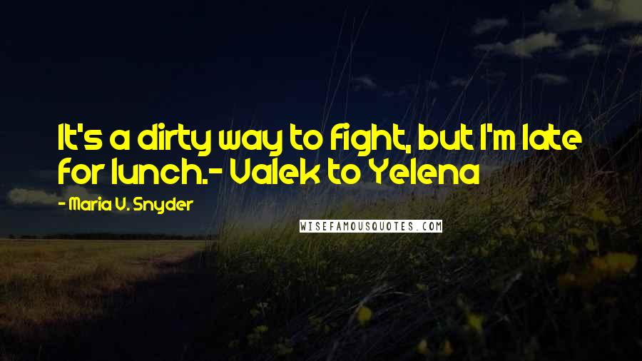 Maria V. Snyder Quotes: It's a dirty way to fight, but I'm late for lunch.- Valek to Yelena