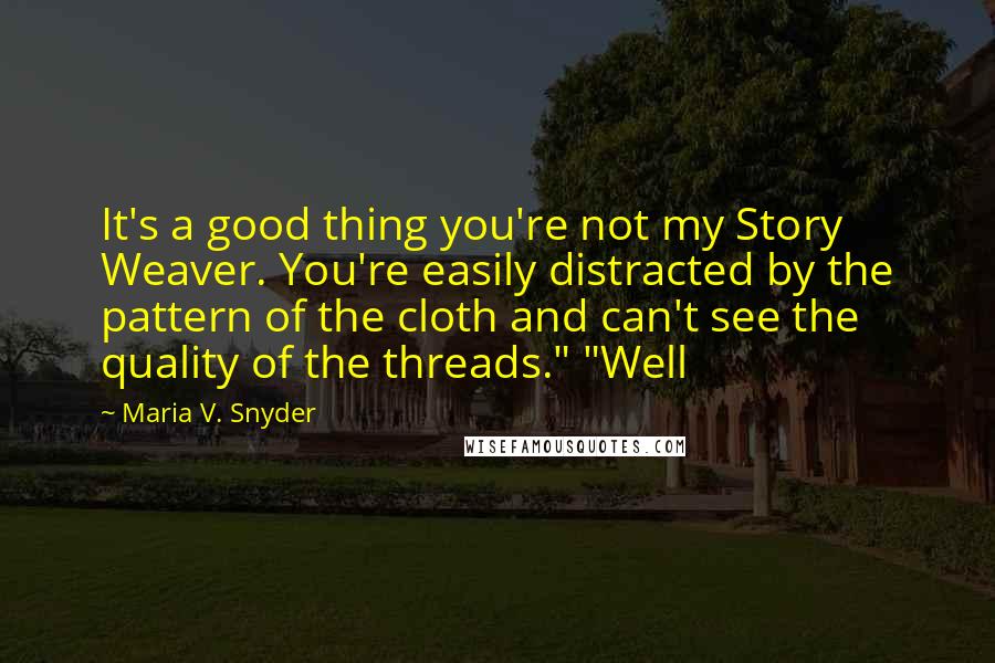 Maria V. Snyder Quotes: It's a good thing you're not my Story Weaver. You're easily distracted by the pattern of the cloth and can't see the quality of the threads." "Well