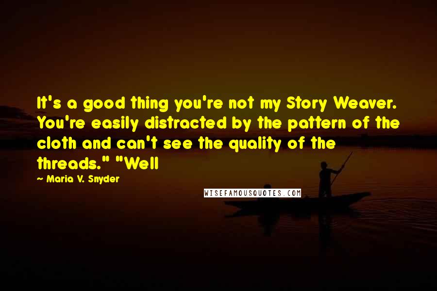 Maria V. Snyder Quotes: It's a good thing you're not my Story Weaver. You're easily distracted by the pattern of the cloth and can't see the quality of the threads." "Well